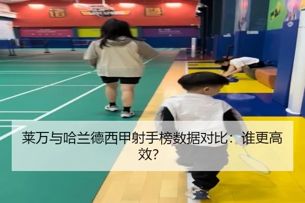 莱万与哈兰德西甲射手榜数据对比：谁更高效？